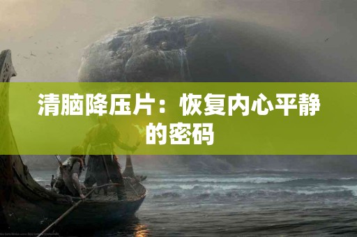 清脑降压片：恢复内心平静的密码