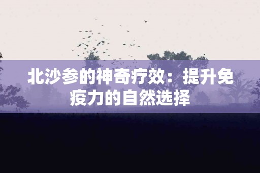 北沙参的神奇疗效：提升免疫力的自然选择