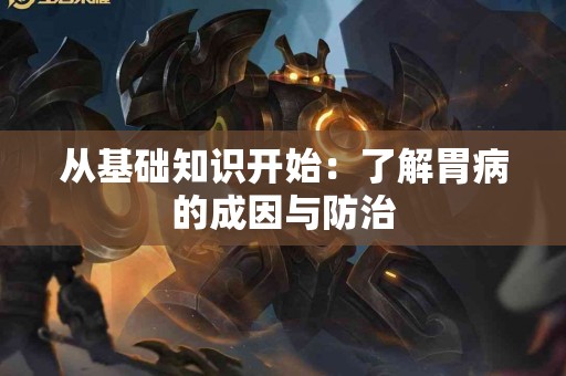 从基础知识开始：了解胃病的成因与防治