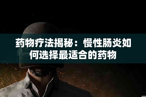 药物疗法揭秘：慢性肠炎如何选择最适合的药物
