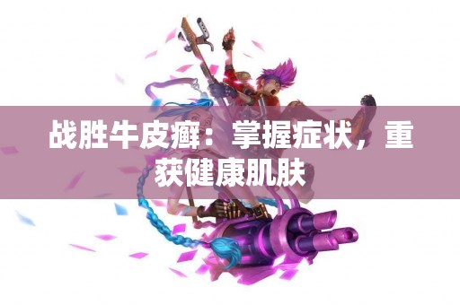战胜牛皮癣：掌握症状，重获健康肌肤