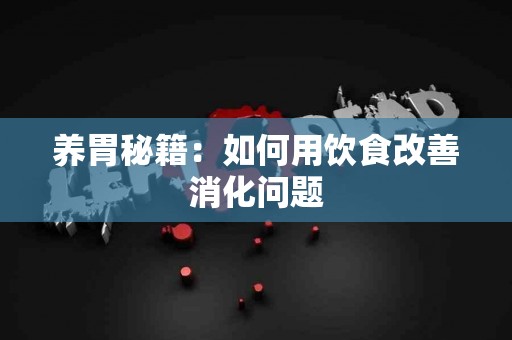 养胃秘籍：如何用饮食改善消化问题