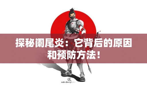 探秘阑尾炎：它背后的原因和预防方法！