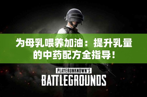 为母乳喂养加油：提升乳量的中药配方全指导！