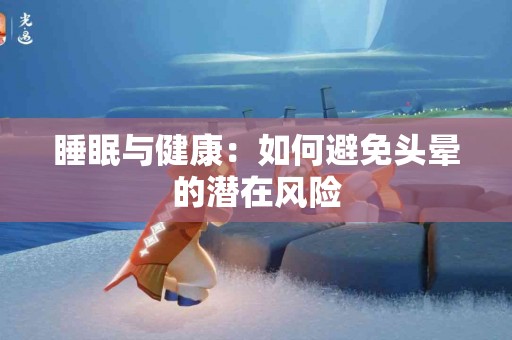 睡眠与健康：如何避免头晕的潜在风险