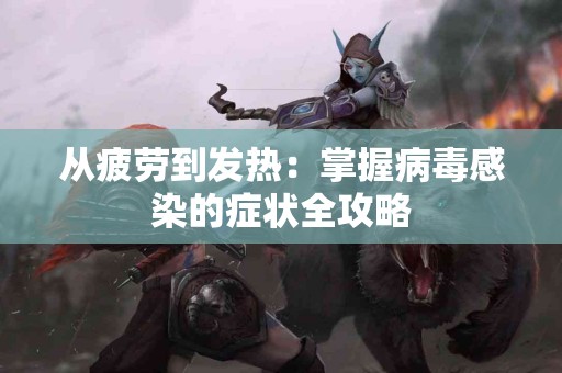 从疲劳到发热：掌握病毒感染的症状全攻略