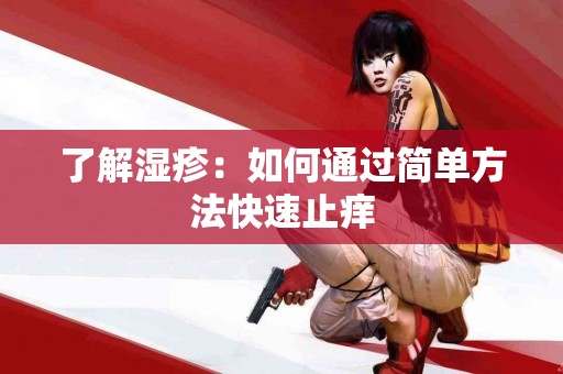 了解湿疹：如何通过简单方法快速止痒