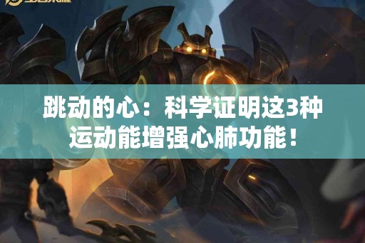 跳动的心：科学证明这3种运动能增强心肺功能！