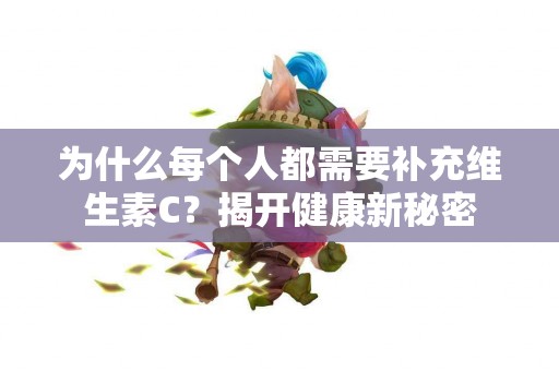 为什么每个人都需要补充维生素C？揭开健康新秘密