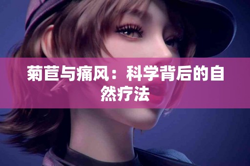 菊苣与痛风：科学背后的自然疗法