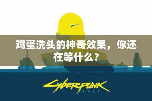 鸡蛋洗头的神奇效果，你还在等什么？