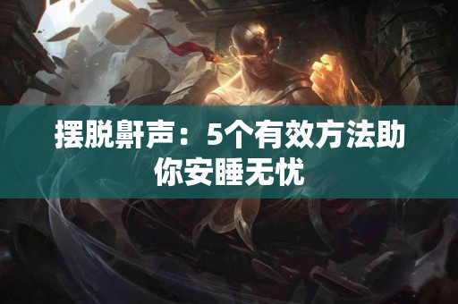 摆脱鼾声：5个有效方法助你安睡无忧