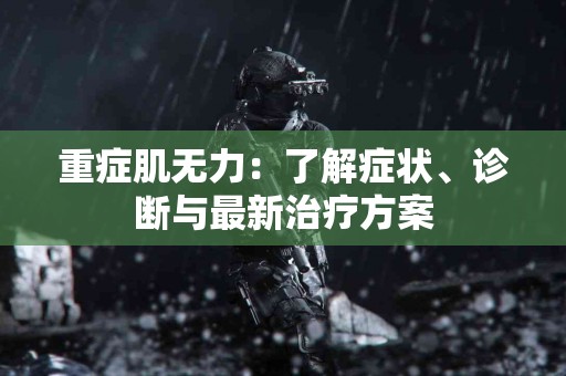重症肌无力：了解症状、诊断与最新治疗方案