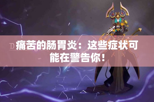 痛苦的肠胃炎：这些症状可能在警告你！