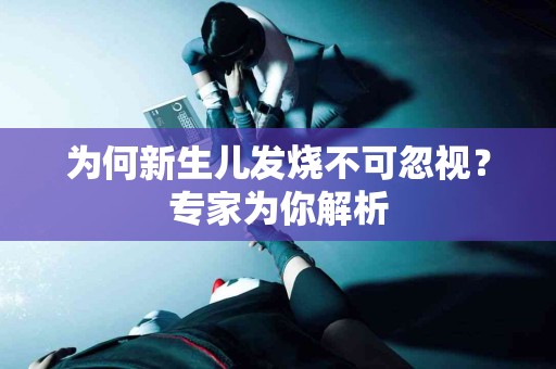 为何新生儿发烧不可忽视？专家为你解析