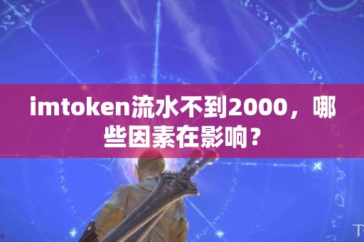 imtoken流水不到2000，哪些因素在影响？