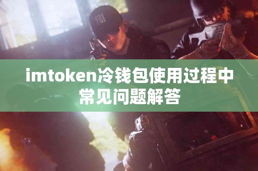imtoken冷钱包使用过程中常见问题解答