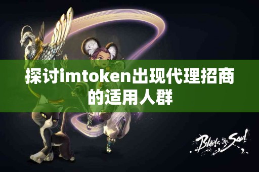 探讨imtoken出现代理招商的适用人群