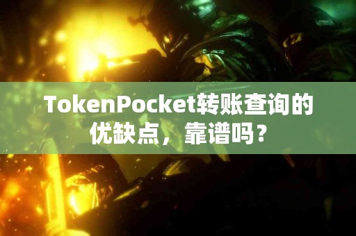 TokenPocket转账查询的优缺点，靠谱吗？