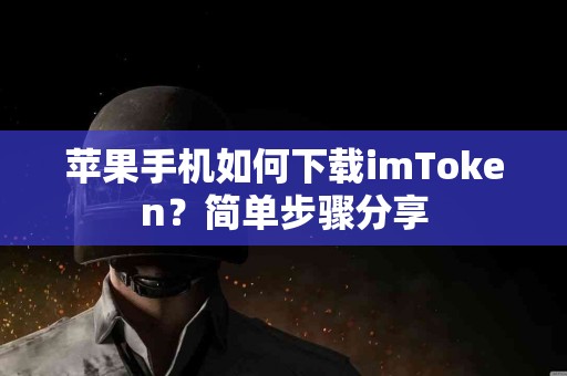 苹果手机如何下载imToken？简单步骤分享