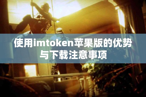 使用imtoken苹果版的优势与下载注意事项