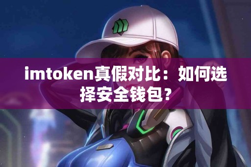 imtoken真假对比：如何选择安全钱包？