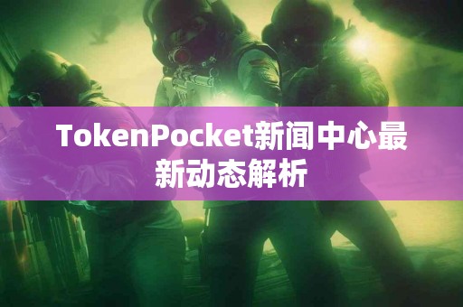 TokenPocket新闻中心最新动态解析