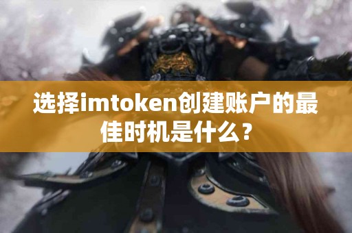 选择imtoken创建账户的最佳时机是什么？