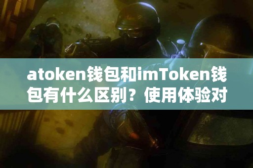 atoken钱包和imToken钱包有什么区别？使用体验对比分析