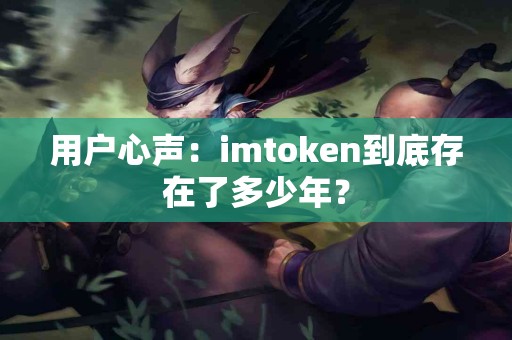 用户心声：imtoken到底存在了多少年？