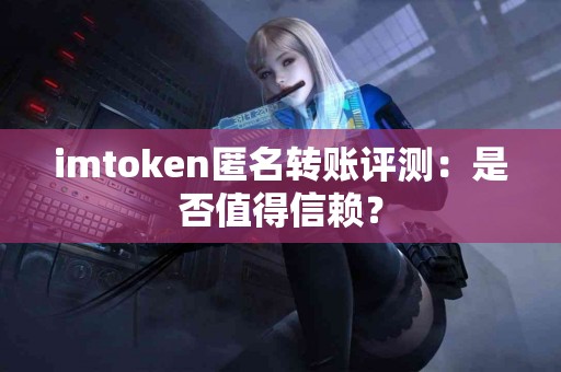 imtoken匿名转账评测：是否值得信赖？