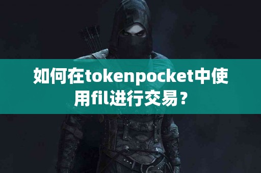 如何在tokenpocket中使用fil进行交易？