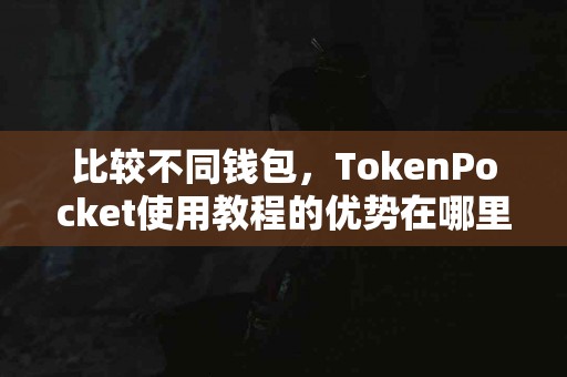 比较不同钱包，TokenPocket使用教程的优势在哪里？
