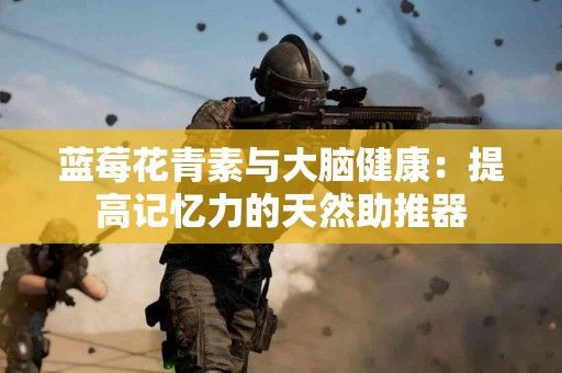 蓝莓花青素与大脑健康：提高记忆力的天然助推器