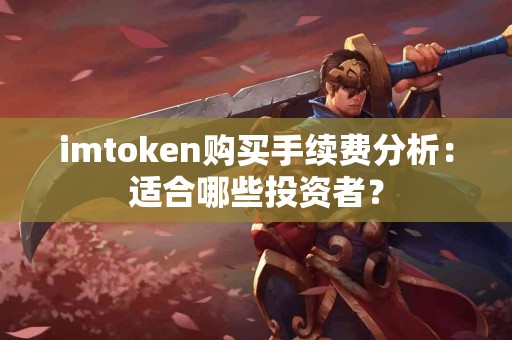 imtoken购买手续费分析：适合哪些投资者？