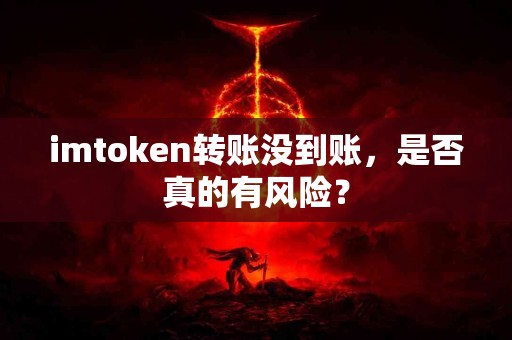 imtoken转账没到账，是否真的有风险？