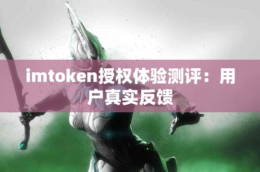 imtoken授权体验测评：用户真实反馈