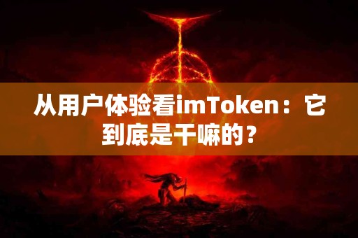 从用户体验看imToken：它到底是干嘛的？