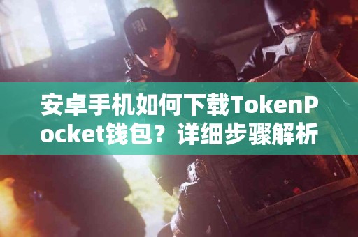 安卓手机如何下载TokenPocket钱包？详细步骤解析