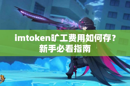 imtoken旷工费用如何存？新手必看指南