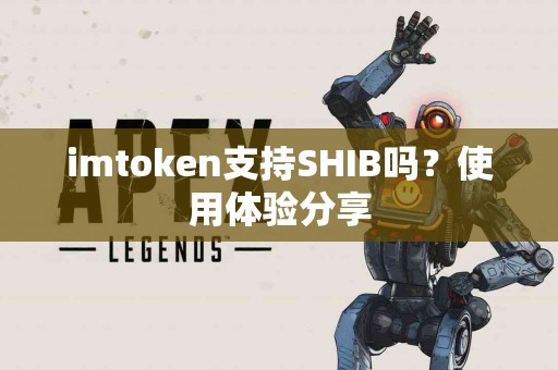 imtoken支持SHIB吗？使用体验分享
