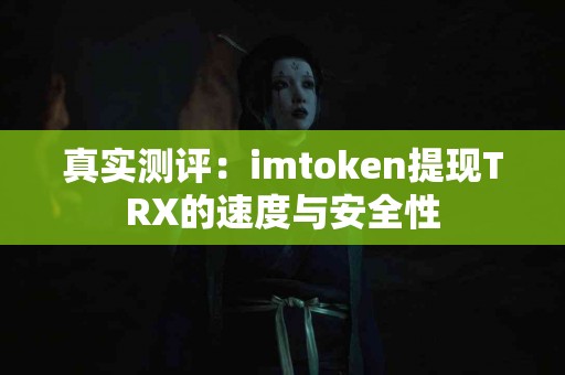 真实测评：imtoken提现TRX的速度与安全性