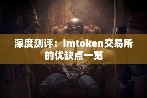 深度测评：imtoken交易所的优缺点一览