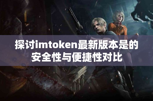 探讨imtoken最新版本是的安全性与便捷性对比