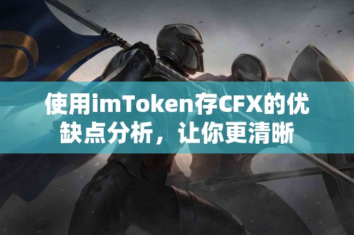 使用imToken存CFX的优缺点分析，让你更清晰