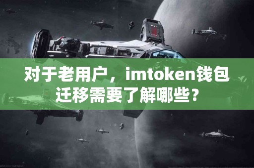对于老用户，imtoken钱包迁移需要了解哪些？