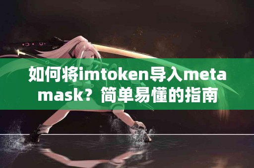 如何将imtoken导入metamask？简单易懂的指南