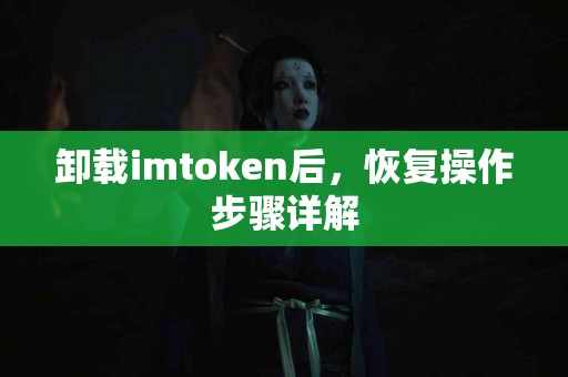 卸载imtoken后，恢复操作步骤详解