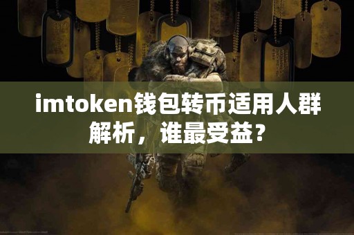 imtoken钱包转币适用人群解析，谁最受益？