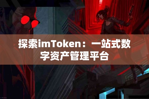 探索imToken：一站式数字资产管理平台